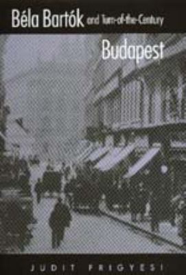 Béla Bartók and Turn-Of-The-Century Budapest 0520207408 Book Cover