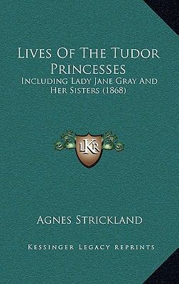 Lives Of The Tudor Princesses: Including Lady J... 1166671534 Book Cover