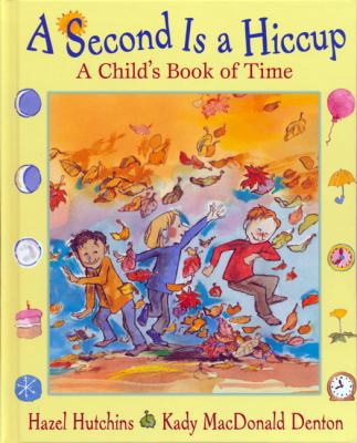 A Second is a Hiccup: A Child's Book of Time 0439974003 Book Cover