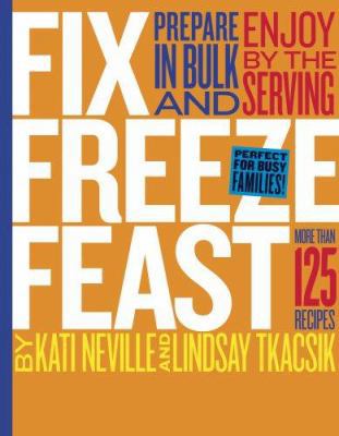 Fix, Freeze, Feast: Prepare in Bulk and Enjoy b... 1580176828 Book Cover