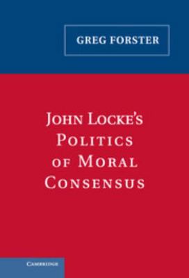 John Locke's Politics of Moral Consensus 0521842182 Book Cover