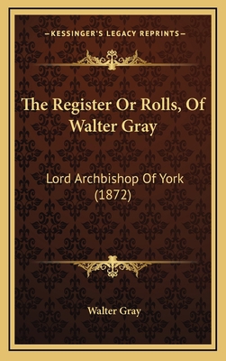 The Register Or Rolls, Of Walter Gray: Lord Arc... 1165863782 Book Cover