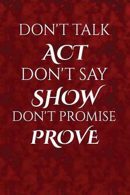 Don't talk, act. Don't say, show. Don't promise... 154691191X Book Cover