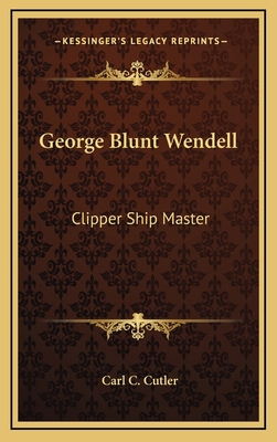 George Blunt Wendell: Clipper Ship Master 1164488511 Book Cover