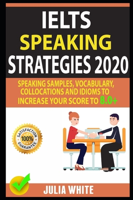 IELTS SPEAKING STRATEGIES 2020: Speaking Samples, Vocabulary, Collocations And Idioms To Increase Your Score To 8.0+ B0851LLVY8 Book Cover