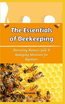 The Essentials of Beekeeping: Harvesting Nature... B0D3FDXG7B Book Cover