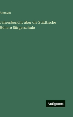 Jahresbericht über die Städtische Höhere Bürger... [German] 3563119872 Book Cover