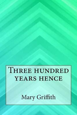Three hundred years hence 154709558X Book Cover
