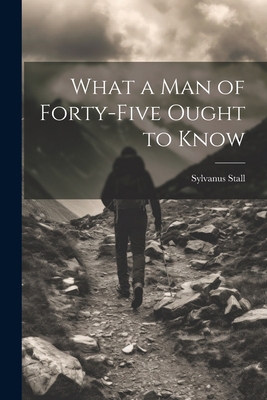 What a Man of Forty-Five Ought to Know 1021616575 Book Cover