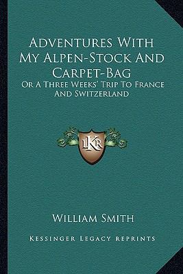 Adventures With My Alpen-Stock And Carpet-Bag: ... 116359024X Book Cover