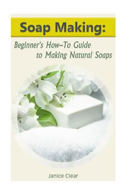 Soap Making: Beginner's How-To Guide to Making ... 1542894069 Book Cover