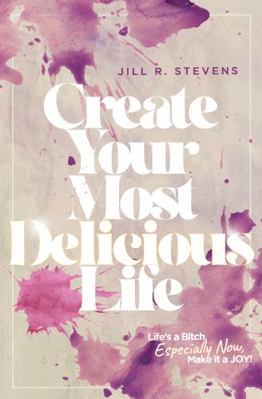 Create Your Most Delicious Life: Life's a Bitch... 1957841095 Book Cover