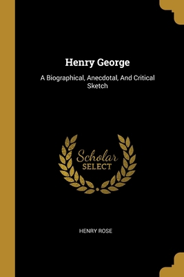 Henry George: A Biographical, Anecdotal, And Cr... 1013103580 Book Cover