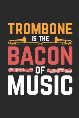 Trombone Is The Bacon Of Music: Trombones Noteb... 1702734471 Book Cover