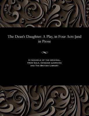 The Dean's Daughter: A Play, in Four Acts [and ... 1535812508 Book Cover