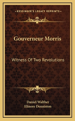 Gouverneur Morris: Witness of Two Revolutions 1164504681 Book Cover