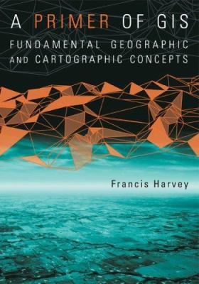 A Primer of GIS: Fundamental Geographic and Cartographic Concepts