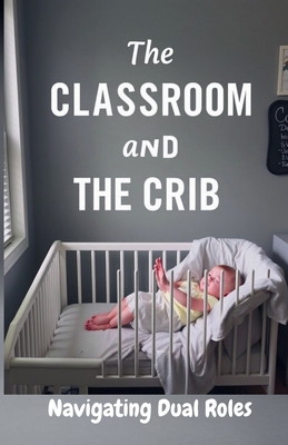 The Classroom and the Crib: Navigating Dual Roles            Book Cover