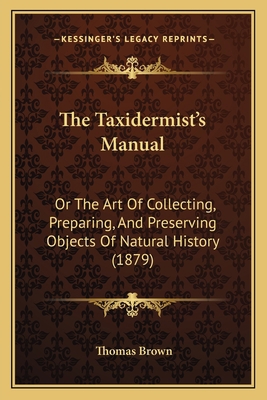 The Taxidermist's Manual: Or The Art Of Collect... 1167205731 Book Cover