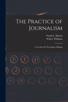 The Practice of Journalism: A Treatise On Newsp... 1018007539 Book Cover