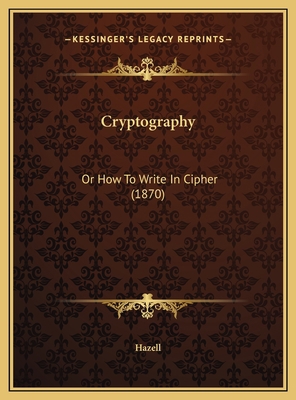 Cryptography: Or How To Write In Cipher (1870) 1169513824 Book Cover