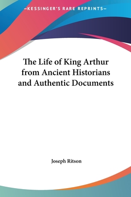 The Life of King Arthur from Ancient Historians... 1161408096 Book Cover