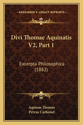Divi Thomae Aquinatis V2, Part 1: Excerpta Phil... [Latin] 1167252950 Book Cover