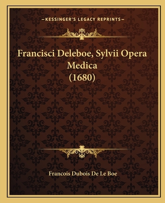 Francisci Deleboe, Sylvii Opera Medica (1680) [Latin] 1167011929 Book Cover