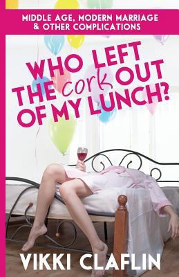 Who Left the Cork Out of My Lunch? Middle Age, ... 1513705717 Book Cover