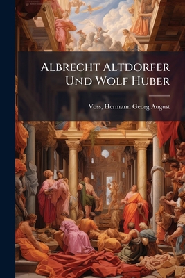 Albrecht Altdorfer Und Wolf Huber [German] 1024403394 Book Cover