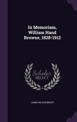 In Memoriam, William Hand Browne, 1828-1912 1355884640 Book Cover