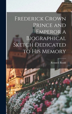 Frederick Crown Prince and Emperor a Biographic... 1016945809 Book Cover