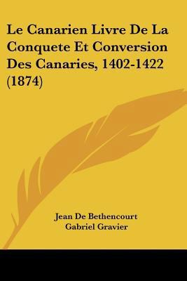 Le Canarien Livre De La Conquete Et Conversion ... [French] 1160146438 Book Cover