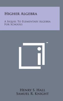 Higher Algebra: A Sequel to Elementary Algebra ... 1498147127 Book Cover