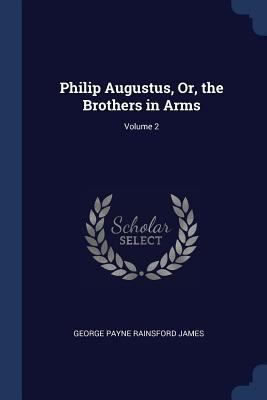 Philip Augustus, Or, the Brothers in Arms; Volu... 1298785332 Book Cover