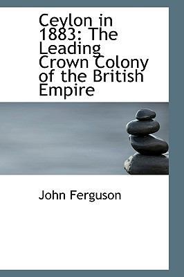 Ceylon in 1883: The Leading Crown Colony of the... 0559827695 Book Cover