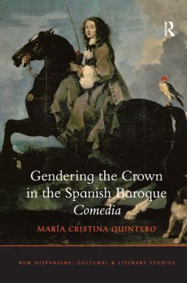 Gendering the Crown in the Spanish Baroque Comedia 1409439631 Book Cover