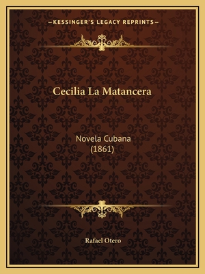 Cecilia La Matancera: Novela Cubana (1861) [Spanish] 1167531981 Book Cover
