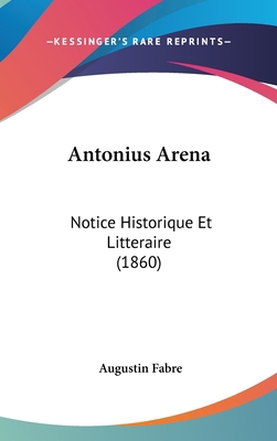 Antonius Arena: Notice Historique Et Litteraire... [French] 1162142138 Book Cover