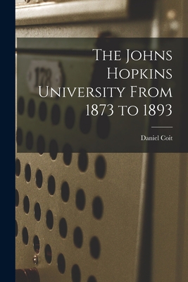 The Johns Hopkins University From 1873 to 1893 1018865969 Book Cover