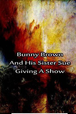 Bunny Brown And His Sister Sue Giving A Show 1480028916 Book Cover