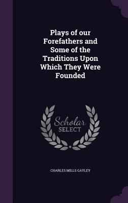 Plays of Our Forefathers and Some of the Tradit... 135642855X Book Cover