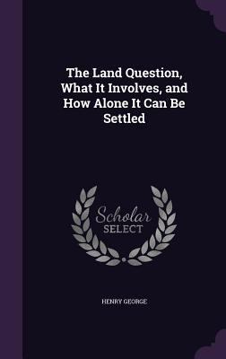 The Land Question, What It Involves, and How Al... 1356803490 Book Cover
