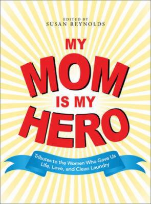 My Mom Is My Hero: Tributes to the Women Who Ga... 1598697919 Book Cover