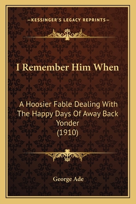 I Remember Him When: A Hoosier Fable Dealing Wi... 1166577341 Book Cover