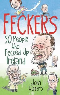 Feckers: 50 People Who Fecked Up Ireland 1849014426 Book Cover