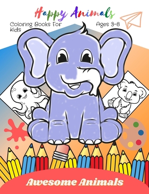 Happy Animals Coloring Books For Kids Ages 3-8 Awesome Animals: Kids Coloring Books, Happy Cute Animals Coloring Book, Toddler Coloring Book B08JM7R6QZ Book Cover