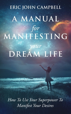 A Manual For Manifesting Your Dream Life: How T... 1087991021 Book Cover