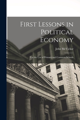 First Lessons in Political Economy: For the Use... 1019109882 Book Cover