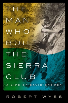 The Man Who Built the Sierra Club: A Life of Da... 0231164467 Book Cover